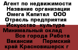 Агент по недвижимости › Название организации ­ Омега-Капитал, ООО › Отрасль предприятия ­ Искусство, культура › Минимальный оклад ­ 45 000 - Все города Работа » Вакансии   . Пермский край,Красновишерск г.